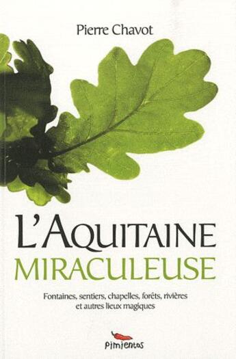 Couverture du livre « L'Aquitaine miraculeuse ; fontaines, sentiers, chapelles, forêts, rivières et autres lieux magiques » de Pierre Chavot aux éditions Pimientos