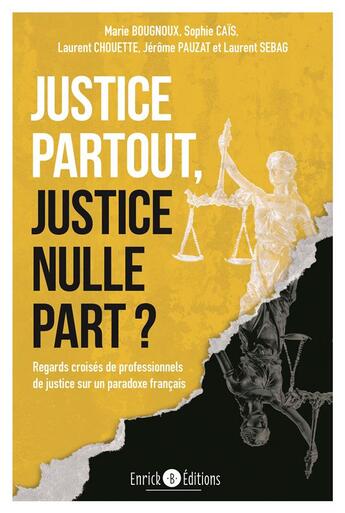 Couverture du livre « Justice partout, justice nulle part ? Regards croisés de professionnels de justice sur un paradoxe » de Laurent Sebag et Marie Bougnoux et Sophie Cais et Laurent Chouette et Jerome Pauzat aux éditions Enrick B.