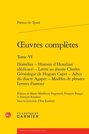 Couverture du livre « Oeuvres complètes t.6 : homélies ; histoire d'Herodian (dédicace) ; lettre au jésuite Charles ; généalogie de Hugues Capet ; advis du diacre Agapet ; modèles de phrases ; lettres d'amour » de Pontus De Tyard aux éditions Classiques Garnier