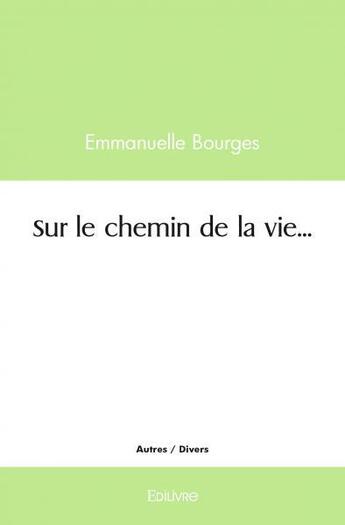 Couverture du livre « Sur le chemin de la vie... » de Emmanuelle Bourges aux éditions Edilivre