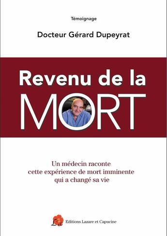 Couverture du livre « Revenu de la mort : Un médecin raconte cette expérience de mort imminente qui a changé sa vie » de Gerard Dupeyrat aux éditions Lazare Et Capucine