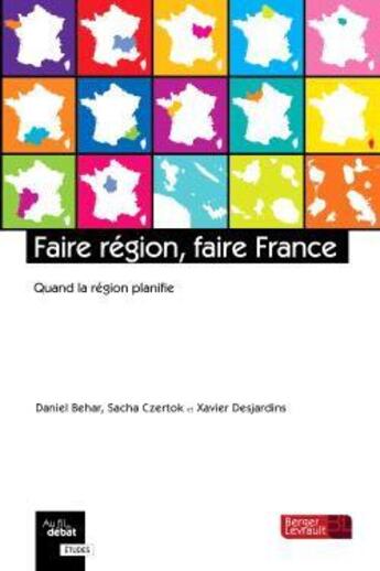 Couverture du livre « Faire région, faire France ; quand la région planifie » de Xavier Desjardins et Daniel Behar et Sacha Czertok aux éditions Berger-levrault