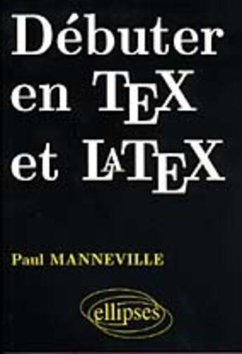 Couverture du livre « Debuter en tex et latex » de Manneville Paul aux éditions Ellipses