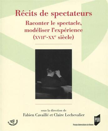 Couverture du livre « Récits de spectateurs ; raconter le spectacle, modéliser l'expérience (XVIIe-XXe siècle) » de Claire Lechevalier et Fabien Cavaille aux éditions Pu De Rennes