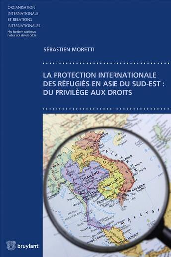 Couverture du livre « La protection internationale des réfugiés en Asie du sud-est : du privilège aux droits » de Sebastien Moretti aux éditions Bruylant