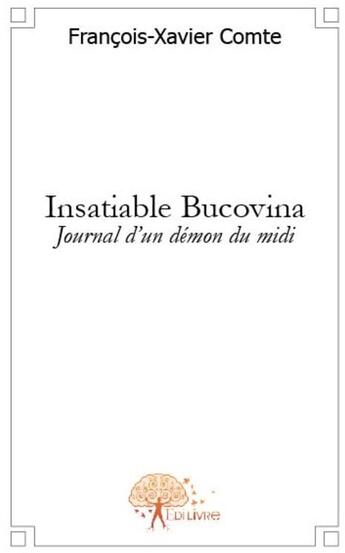 Couverture du livre « Insatiable Bucovina ; journal d'un démon du midi » de Comte F-X. aux éditions Edilivre