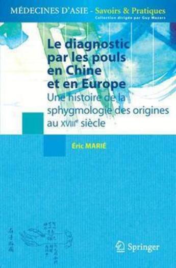 Couverture du livre « Le diagnostic par les pouls en Chine et en Europe ; une histoire de la sphygmologie des origines au XVIIIe siècle » de Eric Marie aux éditions Springer