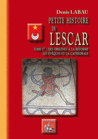 Couverture du livre « Petite histoire de Lescar Tome 1 : des origines à la Réforme ; les évêques et la cathédrale » de Denis Labau aux éditions Editions Des Regionalismes