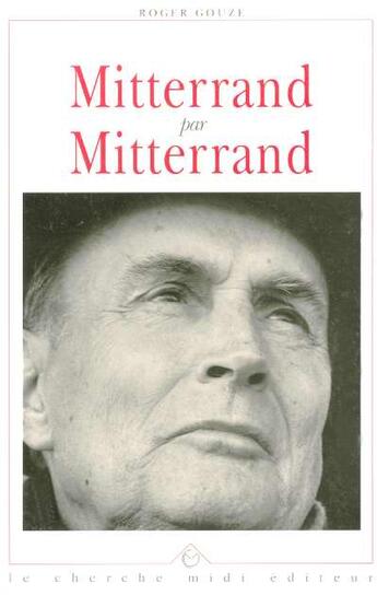 Couverture du livre « Mitterrand par Mitterrand l'homme, l'écrivain » de Roger Gouze aux éditions Cherche Midi