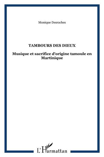 Couverture du livre « Tambours des dieux : Musique et sacrifice d'origine tamoule en Martinique » de Monique Desroches aux éditions L'harmattan