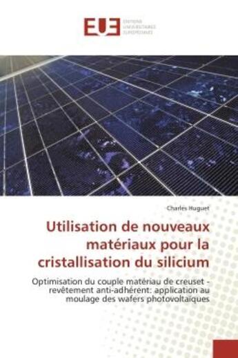 Couverture du livre « Utilisation de nouveaux materiaux pour la cristallisation du silicium : Optimisation du couple materiau de creuset - revetement anti-adhèrent: application au moulage » de Charles Huguet aux éditions Editions Universitaires Europeennes