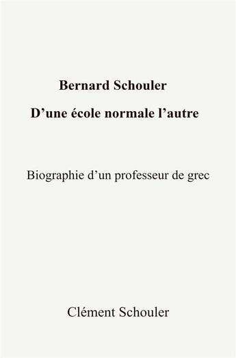 Couverture du livre « Bernard schouler, d'une ecole normale l'autre - biographie d'un professeur de grec » de Schouler Clement aux éditions Librinova