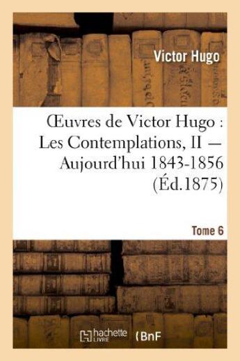 Couverture du livre « Oeuvres de Victor Hugo ; poésie Tome 6 ; les contemplations Tome 2 ; aujourd'hui 1843-1856 » de Victor Hugo aux éditions Hachette Bnf