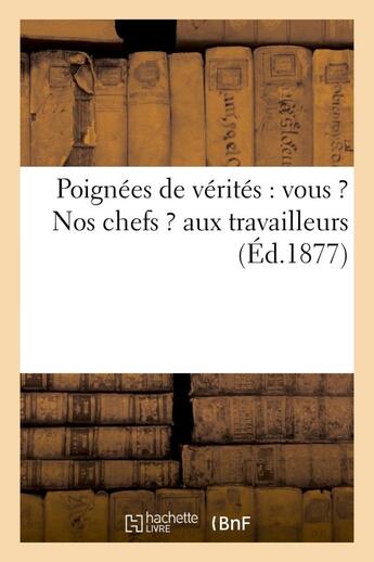 Couverture du livre « Poignees de verites : vous ? nos chefs ? aux travailleurs » de  aux éditions Hachette Bnf