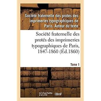 Couverture du livre « Société fraternelle des protés des imprimeries typographiques de Paris, 1847-1860 : Autorisée par décision de M. le Ministre de l'Intérieur en date du 17 Mai 1847. Tome 1 » de Societe Fraternelle aux éditions Hachette Bnf