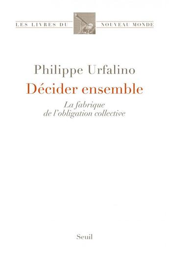 Couverture du livre « Décider ensemble ; la fabrique de l'obligation collective » de Philippe Urfalino aux éditions Seuil