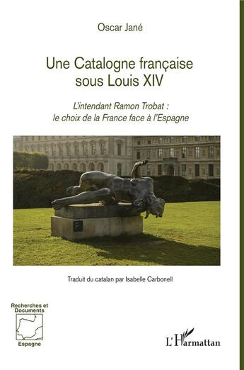 Couverture du livre « Une Catalogne française sous Louis XIV ; l'intendant Ramon Trobat : le choix de la France face à l'Espagne » de Oscar Jané aux éditions L'harmattan