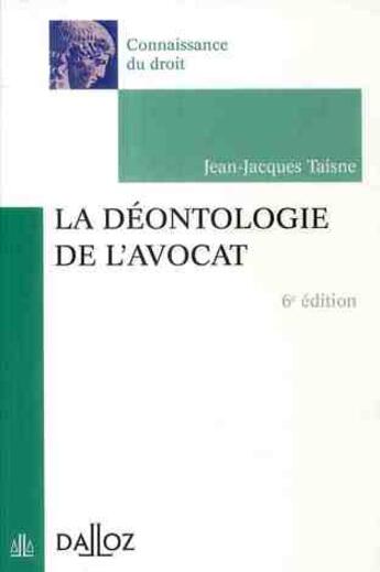 Couverture du livre « La déontologie de l'avocat (6e édition) » de Jean-Jacques Taisne aux éditions Dalloz