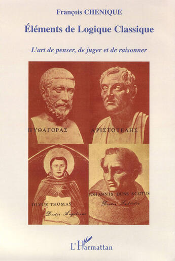 Couverture du livre « Éléments de logique classique ; l'art de penser, de juger et de raisonner » de François Chenique aux éditions L'harmattan