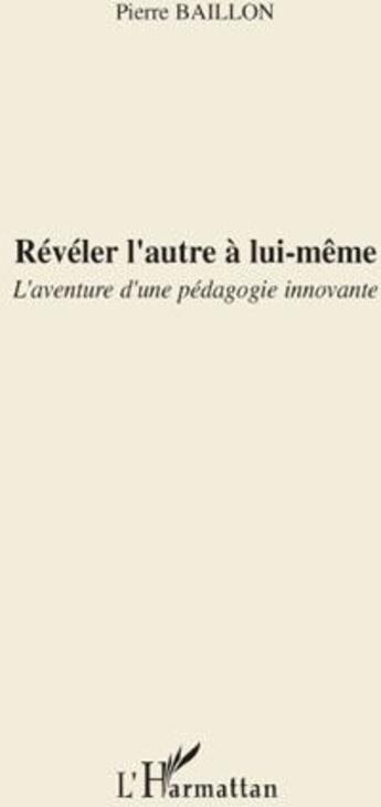 Couverture du livre « Réveler l'autre à lui-même ; l'aventure d'une pédagogie innovante » de Pierre Baillon aux éditions L'harmattan