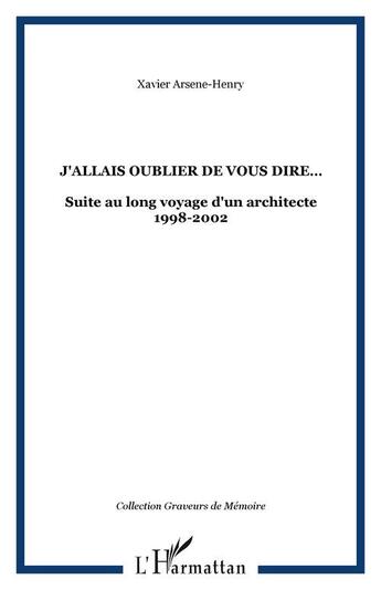 Couverture du livre « J'allais oublier de vous dire - suite au long voyage d'un architecte 1998-2002 » de Xavier Arsene-Henry aux éditions Editions L'harmattan