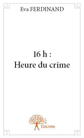 Couverture du livre « 16 h : heure du crime » de Eva Ferdinand aux éditions Edilivre