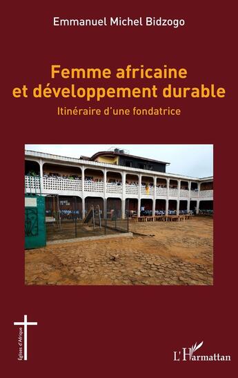 Couverture du livre « Femme africaine et développement durable : Itinéraire d'une fondatrice » de Emmanuel Michel Bidzogo aux éditions L'harmattan