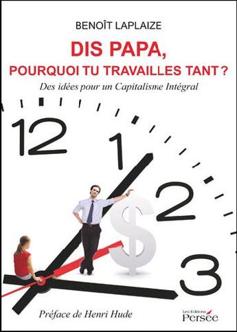 Couverture du livre « Dis papa, pourquoi tu travailles tant ? des idées pour un capitalisme intégral » de Benoit Laplaize aux éditions Persee