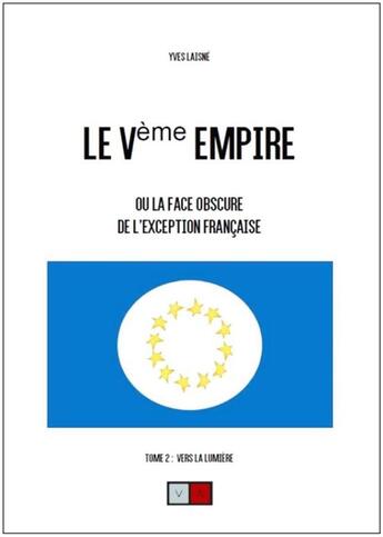 Couverture du livre « Le Ve Empire ou la face obscure de l'exception française t.2 ; vers la lumière » de Yves Laisne aux éditions Va Press