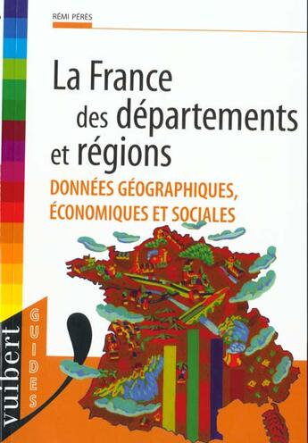 Couverture du livre « La France Des Departements Et Regions ; Donnees Geographiques Economiques Et Sociales » de Remi Peres aux éditions Vuibert