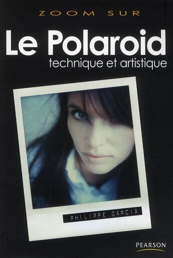 Couverture du livre « Le polaroïd ; technique et artistique » de Philippe Garcia aux éditions Pearson