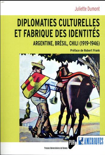 Couverture du livre « Diplomaties culturelles et fabrique des identités ; Argentine, Brésil, chili (1919-1946) » de Juliette Dumont aux éditions Pu De Rennes