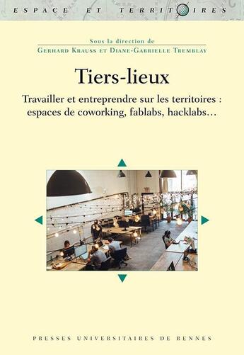 Couverture du livre « Tiers-lieux ; travailler et entreprendre sur les territoires : espaces de coworking, fablabs, hacklabs... » de Gerhard Krauss et Diane-Gabrielle Tremblay et Collectif aux éditions Pu De Rennes