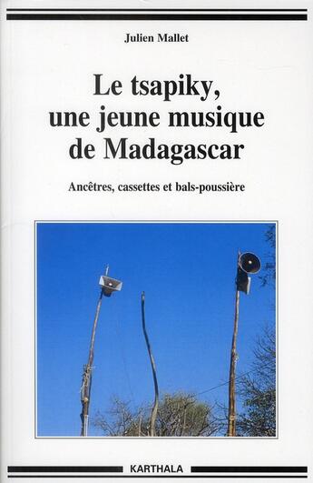 Couverture du livre « Le tsapiky, une jeune musique de Madagascar ; ancêtres, cassettes et bals-poussieres » de Julien Mallet aux éditions Karthala