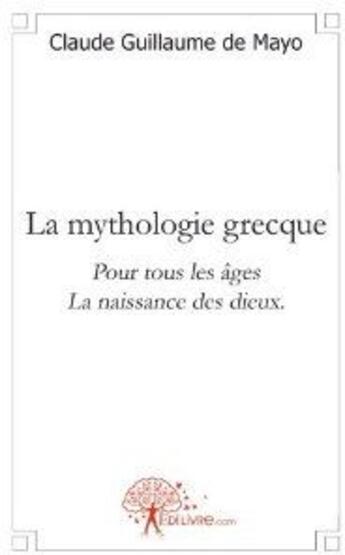 Couverture du livre « La mythologie grecque ; pour tous les âges ; la naissance des dieux » de Claude Guillaume De Mayo aux éditions Edilivre