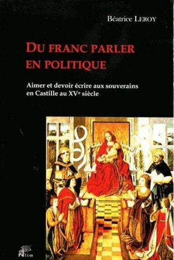 Couverture du livre « Du franc parler en politique ; aimer et devoir écrire aux souverains en Castille au XVe siècle » de Beatrice Leroy aux éditions Pu De Limoges