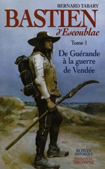 Couverture du livre « Bastien d'Escoublac Tome 1 ; de Guérande à la guerre de Vendée » de Bernard Tabary aux éditions Triomphe