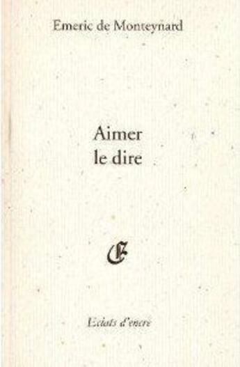 Couverture du livre « Aimer, le dire » de Emeric De Monteynard aux éditions Eclats D'encre