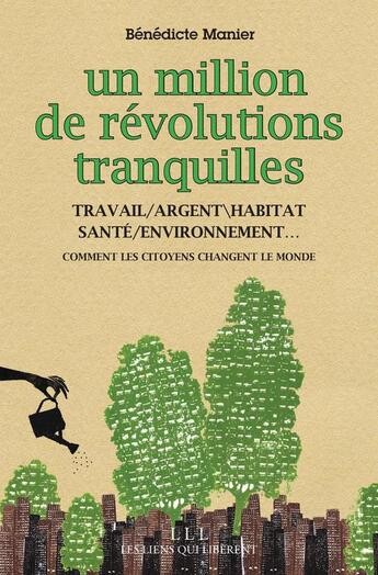 Couverture du livre « Un million de révolutions tranquilles ; travail ; argent ; habitat ; santé ; environnement ; comment les citoyens changent le monde » de Benedicte Manier aux éditions Les Liens Qui Liberent