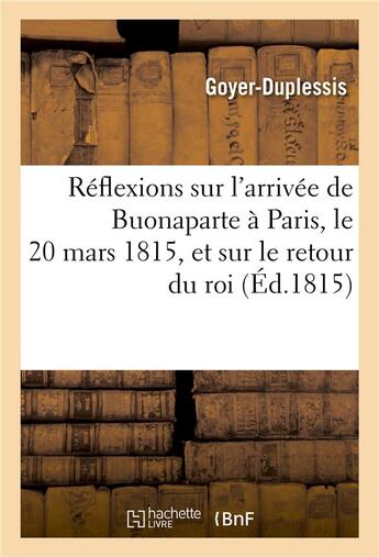 Couverture du livre « Reflexions sur l'arrivee de buonaparte a paris, le 20 mars 1815, et sur le retour du roi » de Goyer-Duplessis aux éditions Hachette Bnf