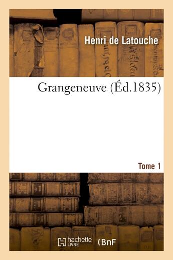 Couverture du livre « Grangeneuve. Tome 1 » de Henri De Latouche aux éditions Hachette Bnf