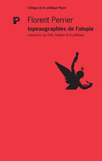 Couverture du livre « Topeaugraphies de l'utopie ; esquisses sur l'art, l'utopie et le politique » de Florent Perrier aux éditions Payot