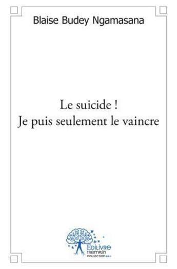 Couverture du livre « Le suicide ! je puis seulement le vaincre » de Blaise Budey Ngamasa aux éditions Edilivre