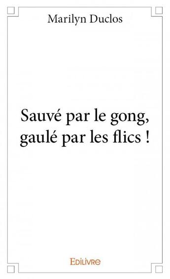 Couverture du livre « Sauvé par le gong, gaulé par les flics ! » de Marilyn Duclos aux éditions Edilivre