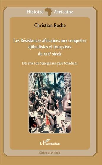 Couverture du livre « Les résistances africaines aux conquêtes djihadistes et francaises du XIXe siècle ; des rives du Sénégal aux pays tchadiens » de Christian Roche aux éditions L'harmattan