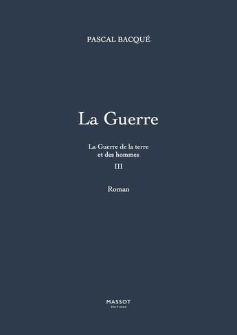 Couverture du livre « La guerre de la terre et des hommes Tome 3 : la guerre » de Pascal Bacque aux éditions Massot Editions