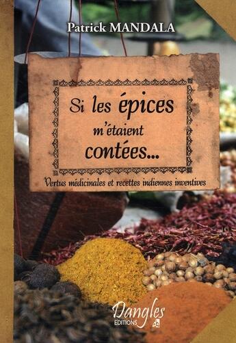 Couverture du livre « Si les épices m'étaient contées ; vertus médicinales et recettes inventives » de Patrick Mandala aux éditions Dangles