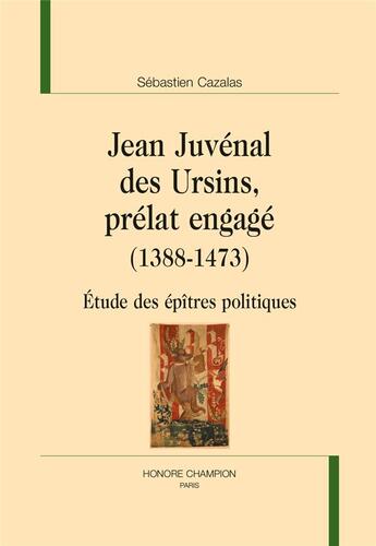 Couverture du livre « Jean Juvénal des Ursins, prélat engagé (1388-1473) ; étude des épîtres politiques » de Sebastien Cazalas aux éditions Honore Champion