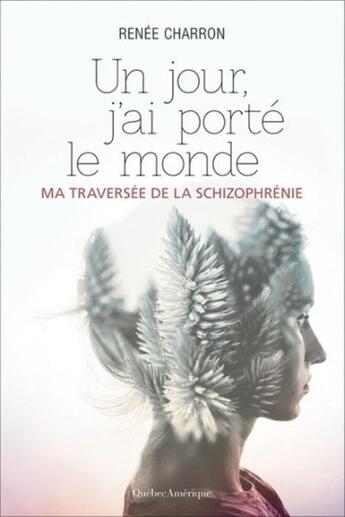 Couverture du livre « Un jour, j'ai porté le monde ; ma traversée de la schizophrénie » de Charron Renee aux éditions Quebec Amerique