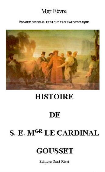 Couverture du livre « Histoire de S.E. Mgr le cardinal Gousset » de Justin Fevre aux éditions Saint-remi